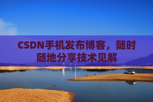 CSDN手机发布博客，随时随地分享技术见解